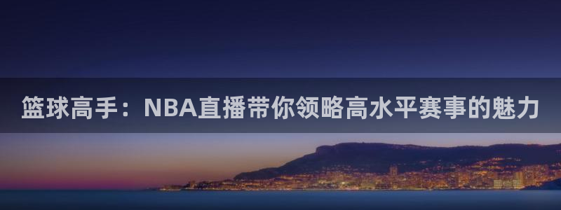 篮球高手：NBA直播带你领略高水平赛事的魅力