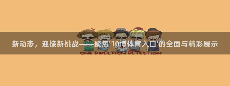 新动态，迎接新挑战——聚焦\'10博体育入口\'的全面与精彩展示