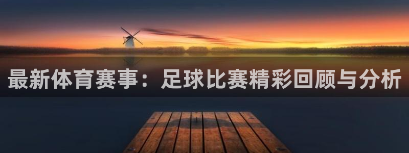 最新体育赛事：足球比赛精彩回顾与分析