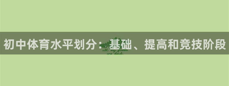 初中体育水平划分：基础、提高和竞技阶段